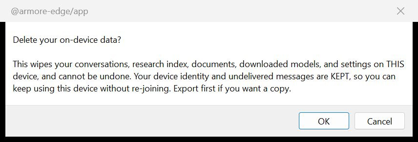A native operating-system confirmation dialog titled Delete your
                  on-device data. Its text says the action wipes conversations, research
                  index, documents, downloaded models and settings on this device and
                  cannot be undone, that device identity and undelivered messages are
                  kept so the device can still be used without re-joining, and advises
                  exporting first. Buttons read OK and Cancel.